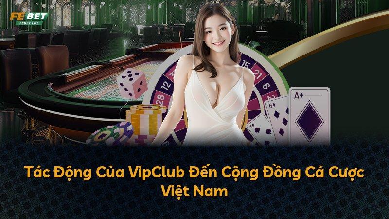 Tác Động Của VipClub Đến Cộng Đồng Cá Cược Việt Nam