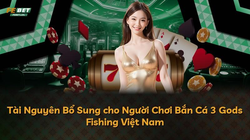 Tài Nguyên Bổ Sung cho Người Chơi Bắn Cá 3 Gods Fishing Việt Nam