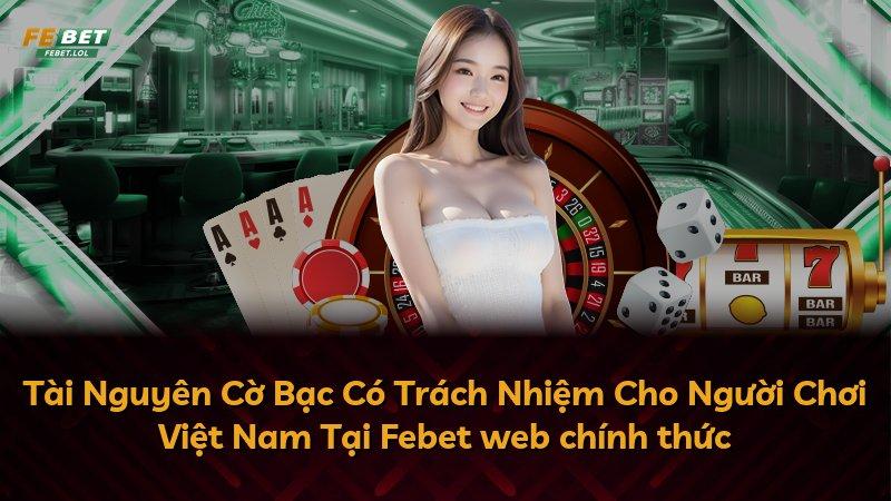Tài Nguyên Cờ Bạc Có Trách Nhiệm Cho Người Chơi Việt Nam Tại Febet web chính thức