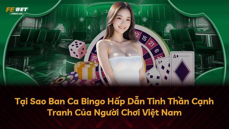 Tại Sao Ban Ca Bingo Hấp Dẫn Tinh Thần Cạnh Tranh Của Người Chơi Việt Nam