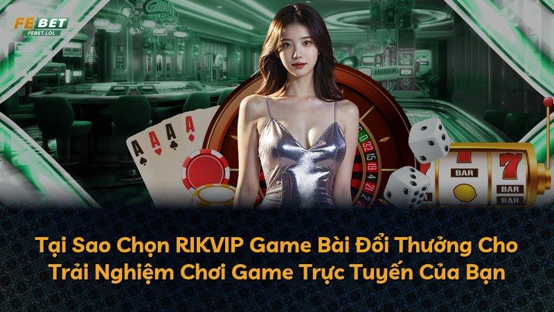 Tại Sao Chọn RIKVIP Game Bài Đổi Thưởng Cho Trải Nghiệm Chơi Game Trực Tuyến Của Bạn