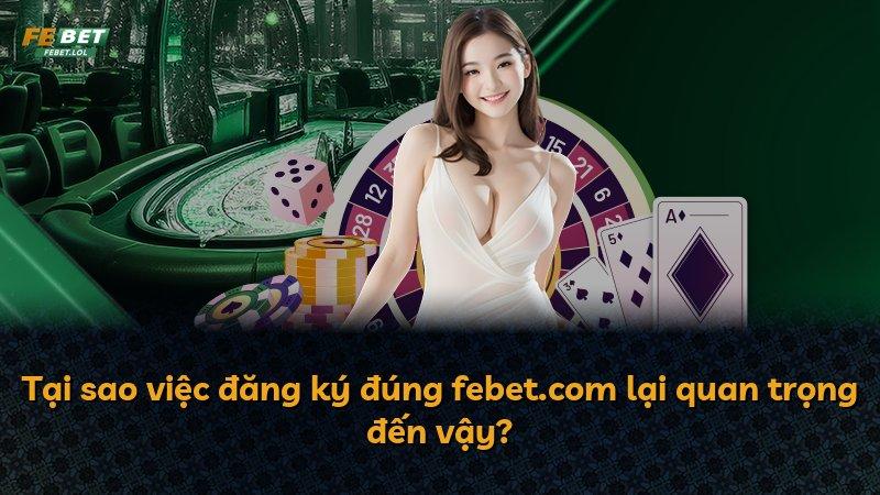 Tại sao việc đăng ký đúng febet.com lại quan trọng đến vậy?