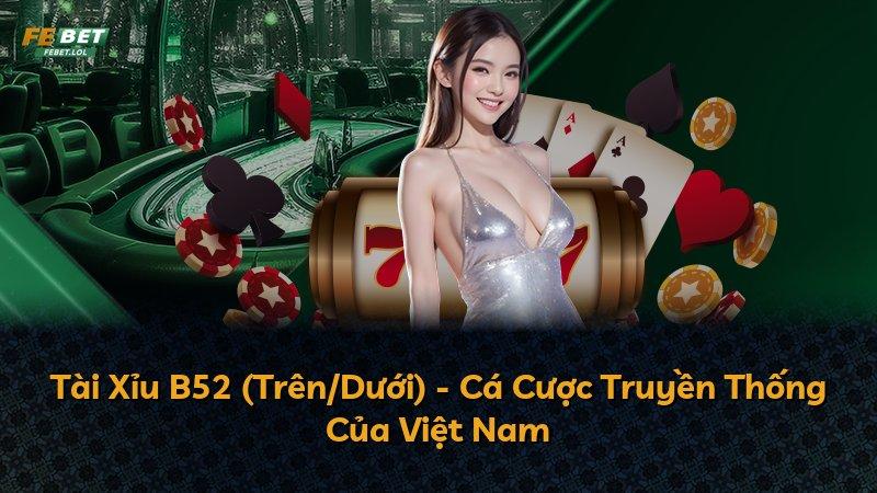 Tài Xỉu B52 (Trên/Dưới) - Cá Cược Truyền Thống Của Việt Nam