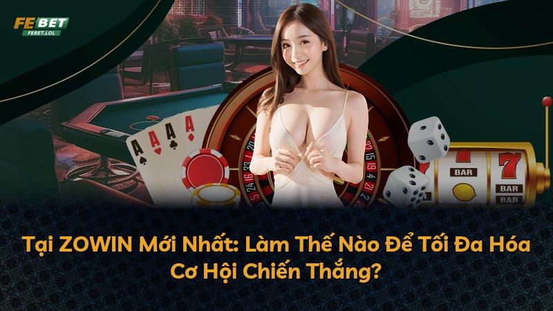 Tại ZOWIN Mới Nhất: Làm Thế Nào Để Tối Đa Hóa Cơ Hội Chiến Thắng?