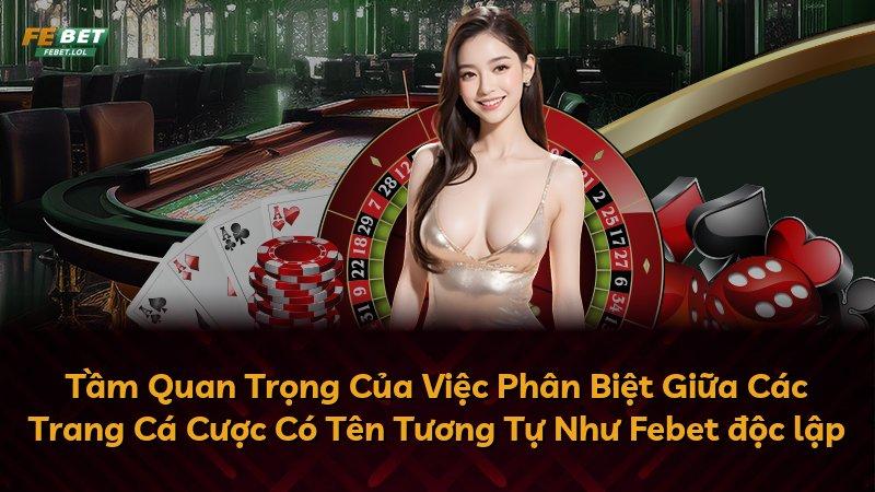 Tầm Quan Trọng Của Việc Phân Biệt Giữa Các Trang Cá Cược Có Tên Tương Tự Như Febet độc lập