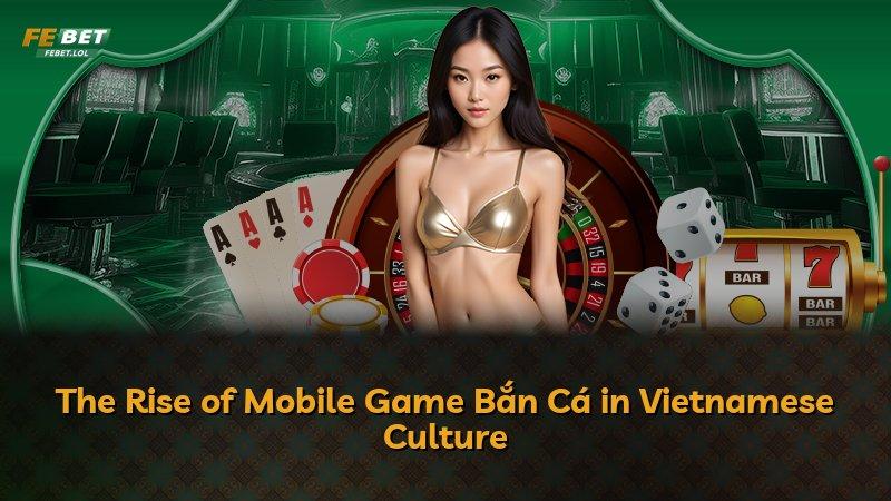 The Rise of Mobile Game Bắn Cá in Vietnamese Culture