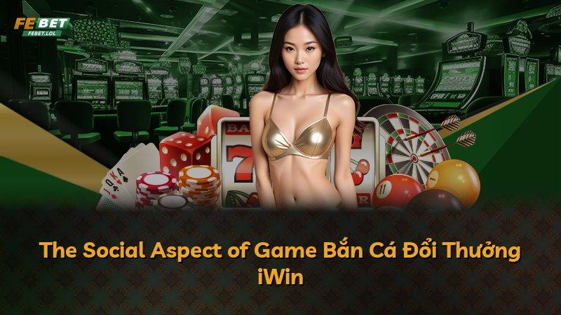 The Social Aspect of Game Bắn Cá Đổi Thưởng iWin