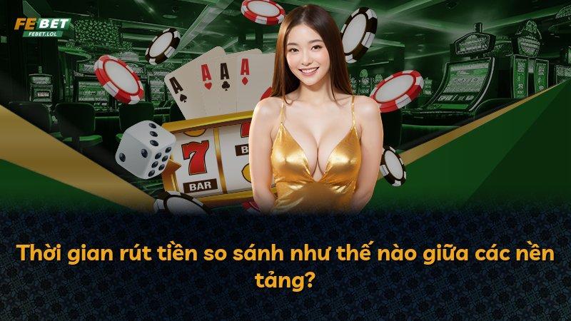Thời gian rút tiền so sánh như thế nào giữa các nền tảng?