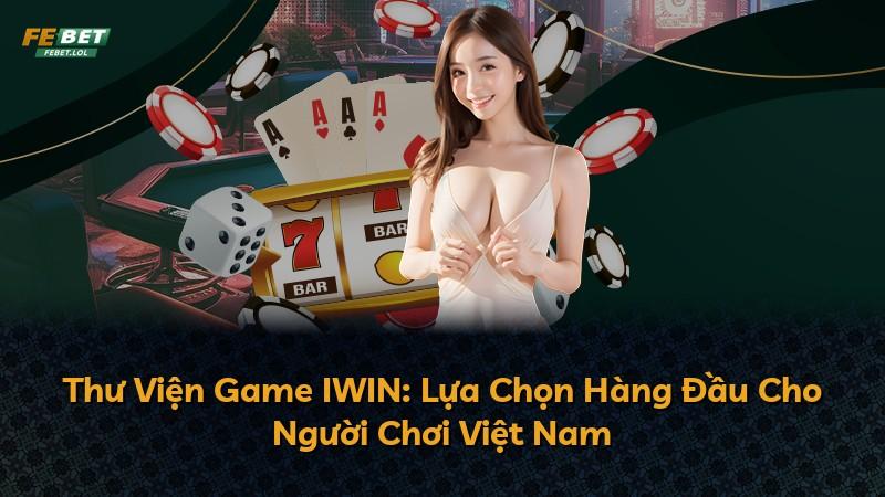 Thư Viện Game IWIN: Lựa Chọn Hàng Đầu Cho Người Chơi Việt Nam