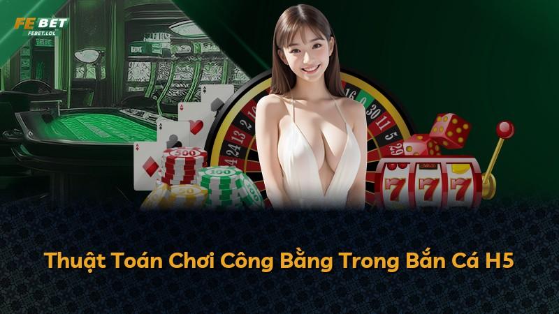 Thuật Toán Chơi Công Bằng Trong Bắn Cá H5