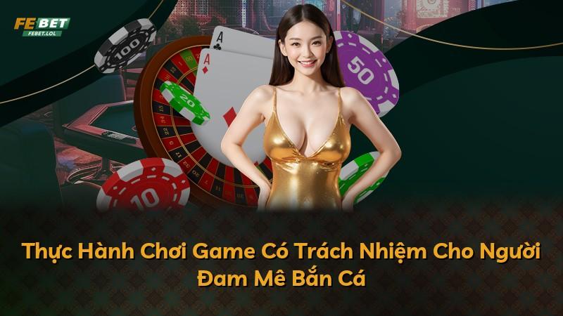 Thực Hành Chơi Game Có Trách Nhiệm Cho Người Đam Mê Bắn Cá