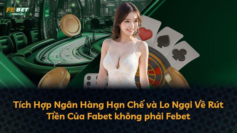 Tích Hợp Ngân Hàng Hạn Chế và Lo Ngại Về Rút Tiền Của Fabet không phải Febet