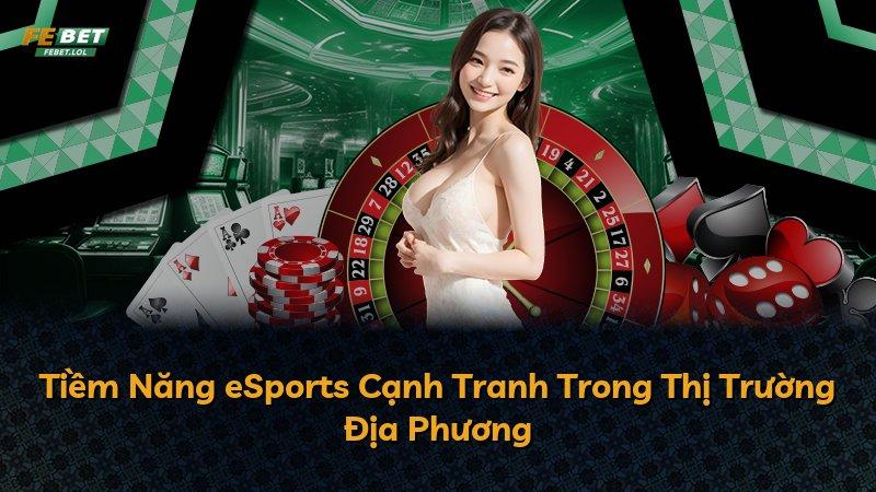 Tiềm Năng eSports Cạnh Tranh Trong Thị Trường Địa Phương