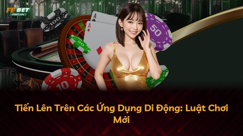 Tiến Lên Trên Các Ứng Dụng Di Động: Luật Chơi Mới