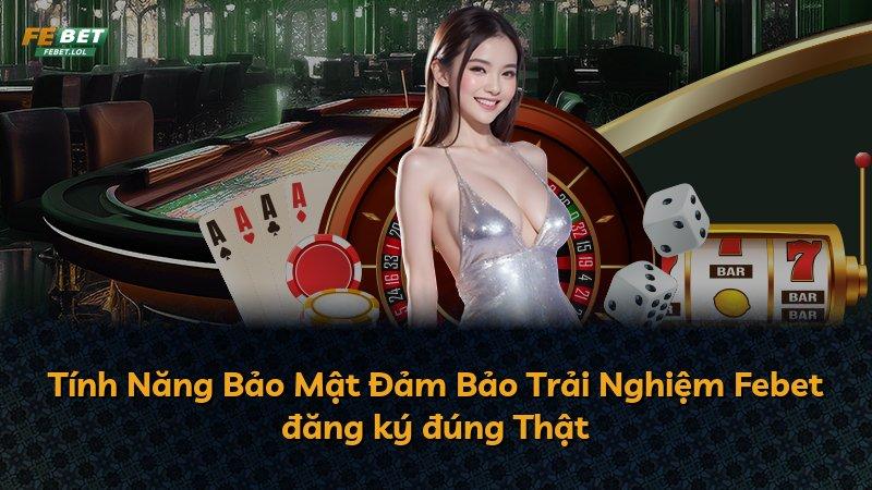 Tính Năng Bảo Mật Đảm Bảo Trải Nghiệm Febet đăng ký đúng Thật
