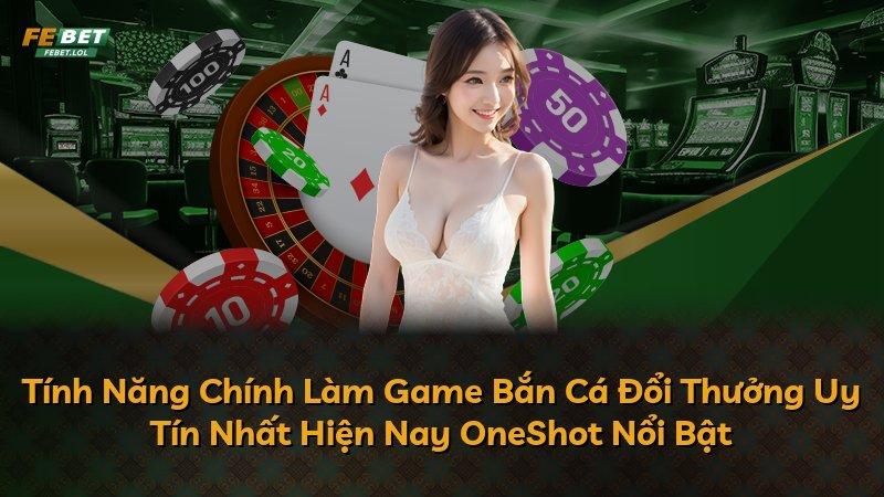 Tính Năng Chính Làm Game Bắn Cá Đổi Thưởng Uy Tín Nhất Hiện Nay OneShot Nổi Bật