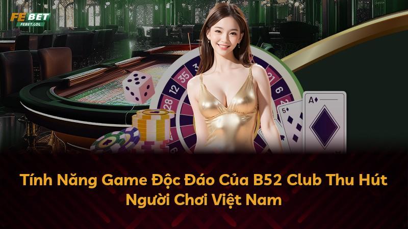 Tính Năng Game Độc Đáo Của B52 Club Thu Hút Người Chơi Việt Nam