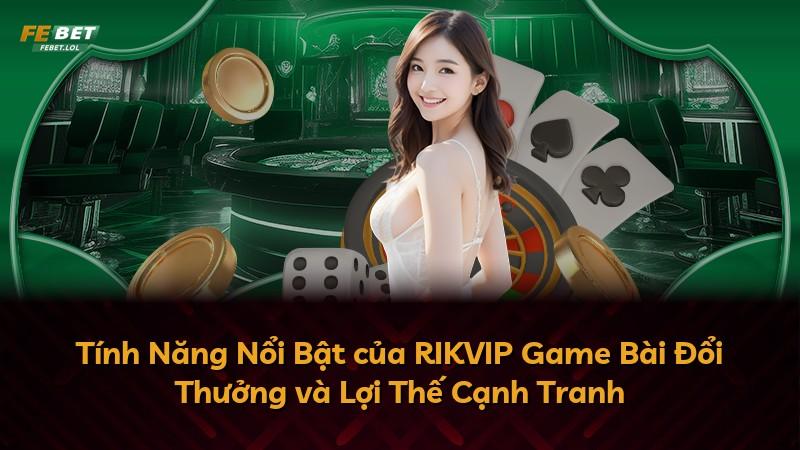 Tính Năng Nổi Bật của RIKVIP Game Bài Đổi Thưởng và Lợi Thế Cạnh Tranh