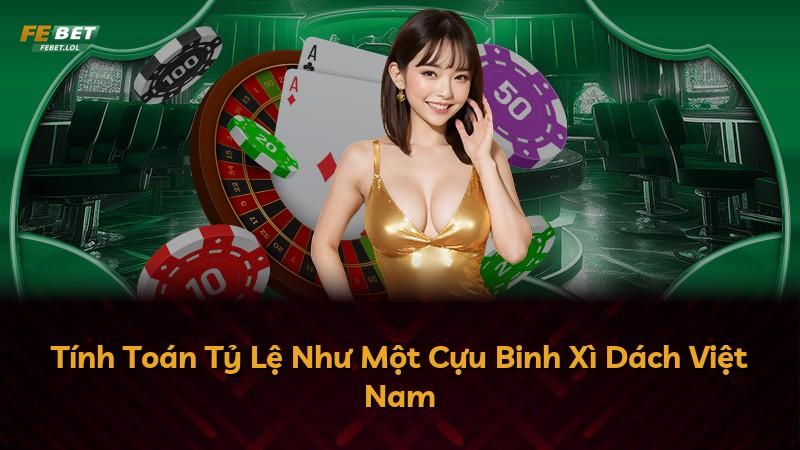 Tính Toán Tỷ Lệ Như Một Cựu Binh Xì Dách Việt Nam