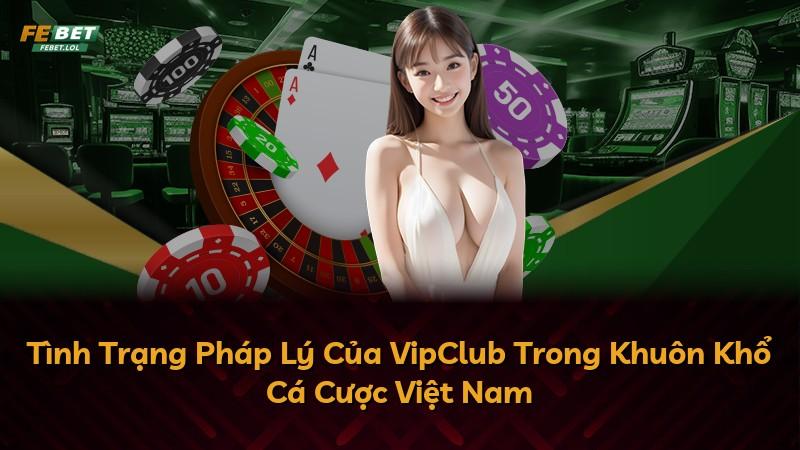Tình Trạng Pháp Lý Của VipClub Trong Khuôn Khổ Cá Cược Việt Nam