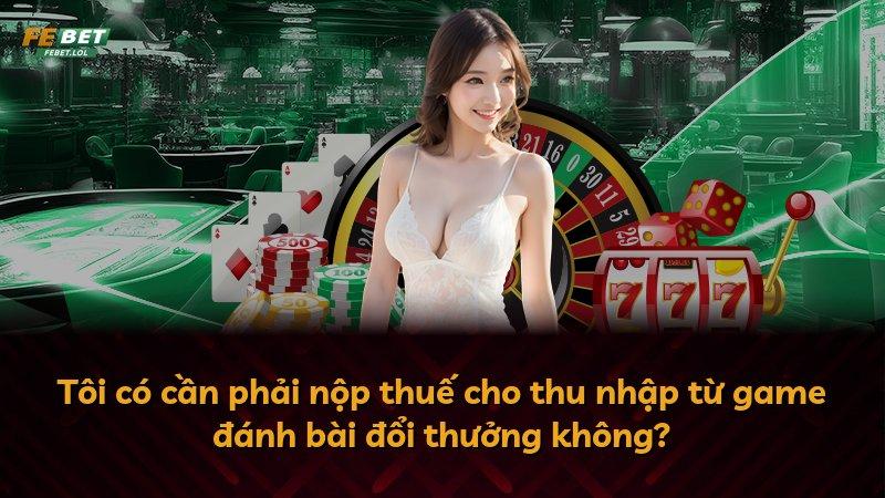 Tôi có cần phải nộp thuế cho thu nhập từ game đánh bài đổi thưởng không?