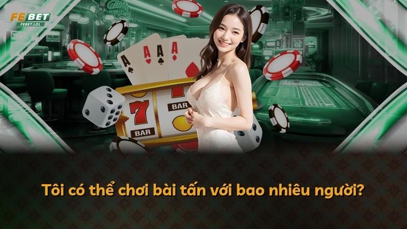 Tôi có thể chơi bài tấn với bao nhiêu người?