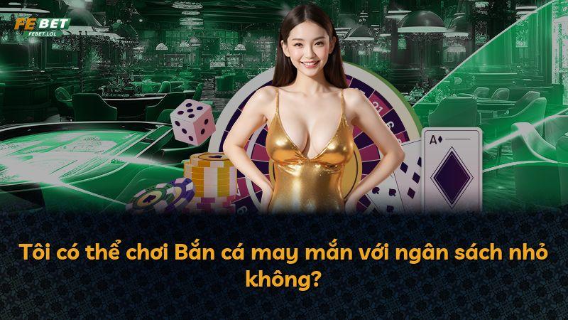 Tôi có thể chơi Bắn cá may mắn với ngân sách nhỏ không?