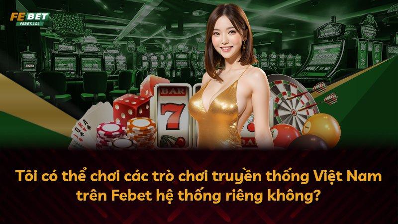 Tôi có thể chơi các trò chơi truyền thống Việt Nam trên Febet hệ thống riêng không?