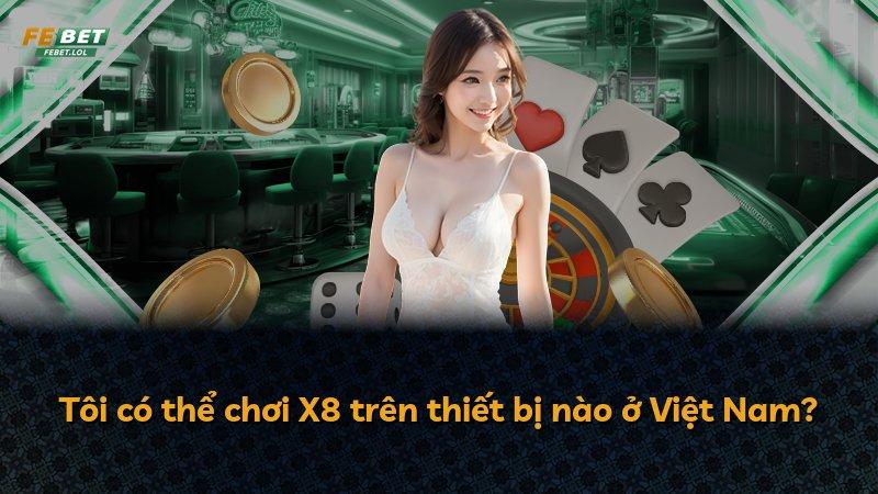 Tôi có thể chơi X8 trên thiết bị nào ở Việt Nam?