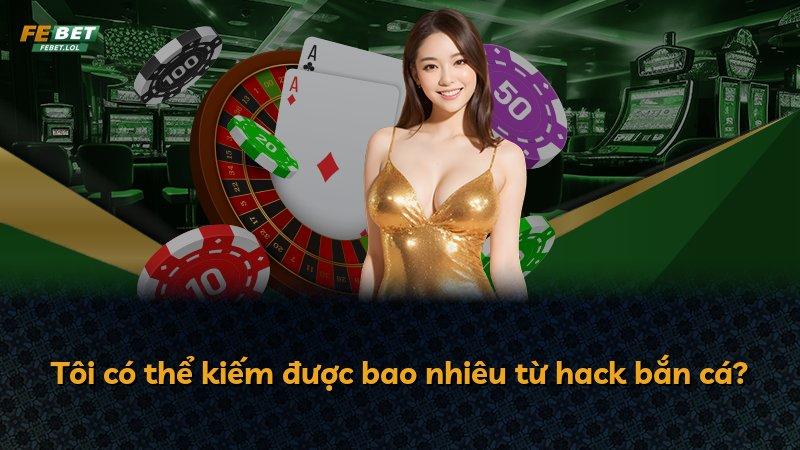 Tôi có thể kiếm được bao nhiêu từ hack bắn cá?