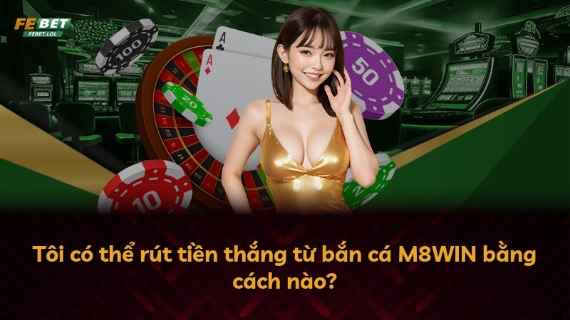 Tôi có thể rút tiền thắng từ bắn cá M8WIN bằng cách nào?