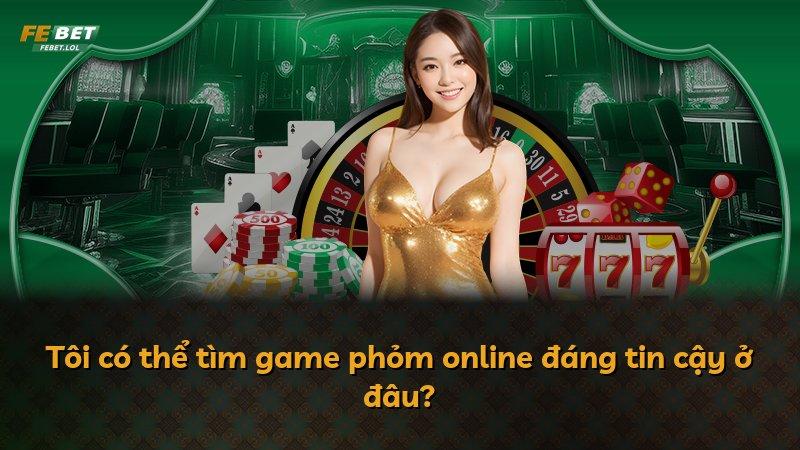 Tôi có thể tìm game phỏm online đáng tin cậy ở đâu?