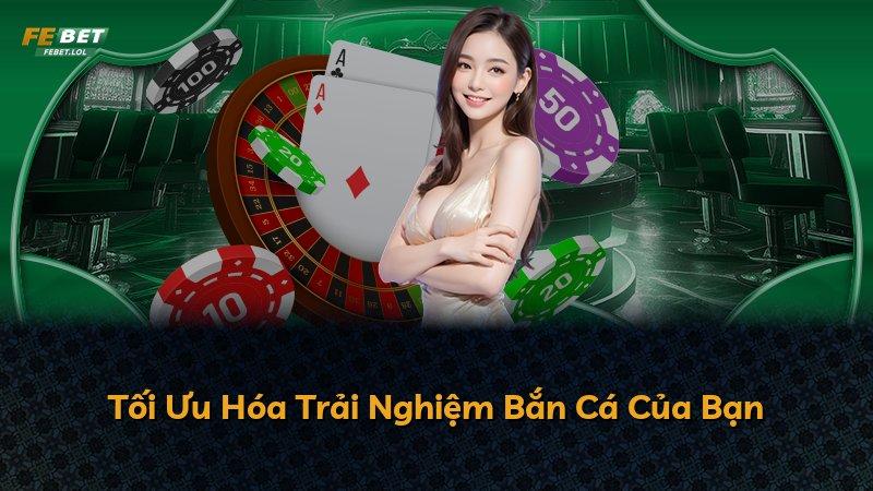 Tối Ưu Hóa Trải Nghiệm Bắn Cá Của Bạn