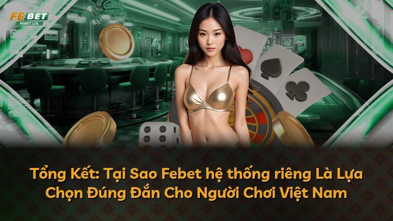 Tổng Kết: Tại Sao Febet hệ thống riêng Là Lựa Chọn Đúng Đắn Cho Người Chơi Việt Nam