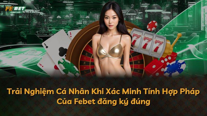 Trải Nghiệm Cá Nhân Khi Xác Minh Tính Hợp Pháp Của Febet đăng ký đúng