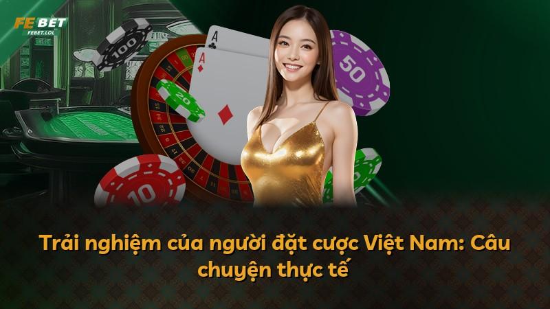 Trải nghiệm của người đặt cược Việt Nam: Câu chuyện thực tế