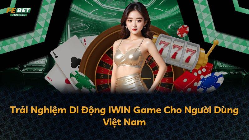 Trải Nghiệm Di Động IWIN Game Cho Người Dùng Việt Nam