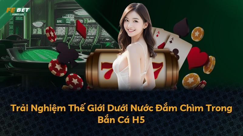 Trải Nghiệm Thế Giới Dưới Nước Đắm Chìm Trong Bắn Cá H5