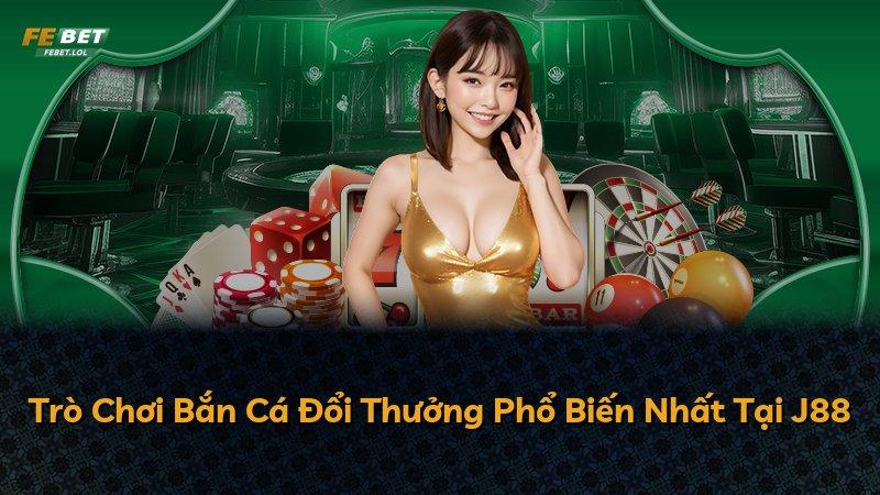 Trò Chơi Bắn Cá Đổi Thưởng Phổ Biến Nhất Tại J88
