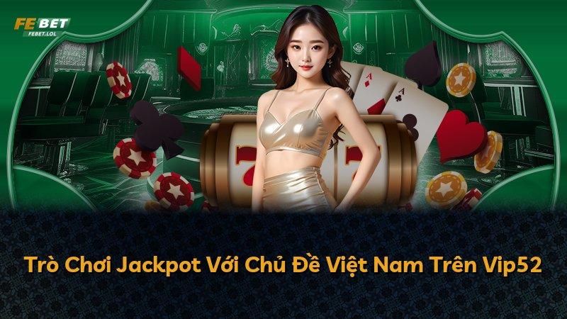 Trò Chơi Jackpot Với Chủ Đề Việt Nam Trên Vip52