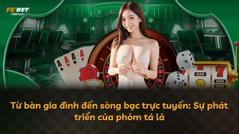 Từ bàn gia đình đến sòng bạc trực tuyến: Sự phát triển của phỏm tá lả