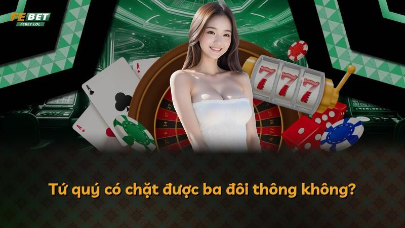 Tứ quý có chặt được ba đôi thông không?