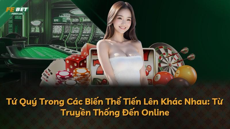 Tứ Quý Trong Các Biến Thể Tiến Lên Khác Nhau: Từ Truyền Thống Đến Online