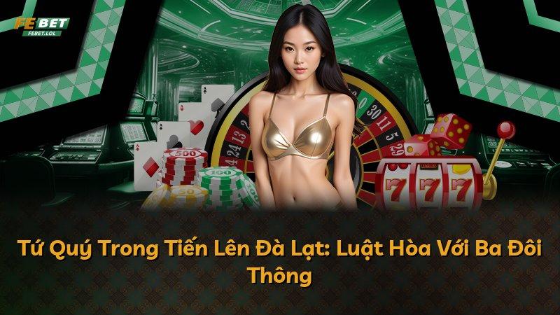Tứ Quý Trong Tiến Lên Đà Lạt: Luật Hòa Với Ba Đôi Thông