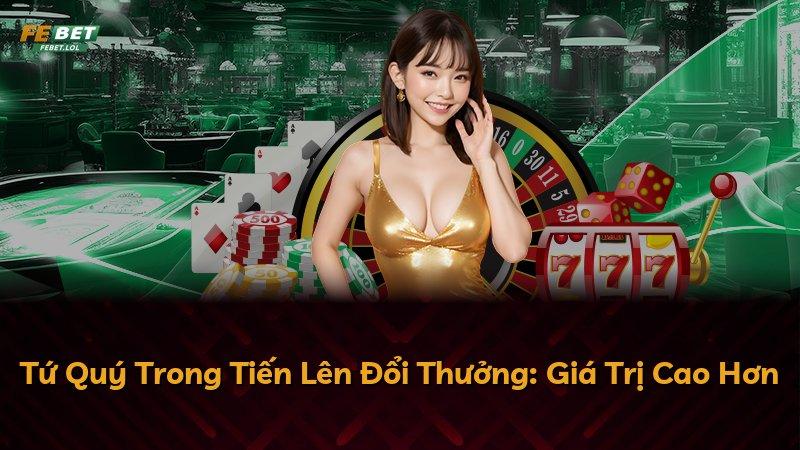 Tứ Quý Trong Tiến Lên Đổi Thưởng: Giá Trị Cao Hơn