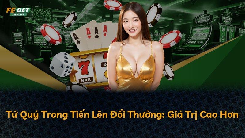 Tứ Quý Trong Tiến Lên Đổi Thưởng: Giá Trị Cao Hơn