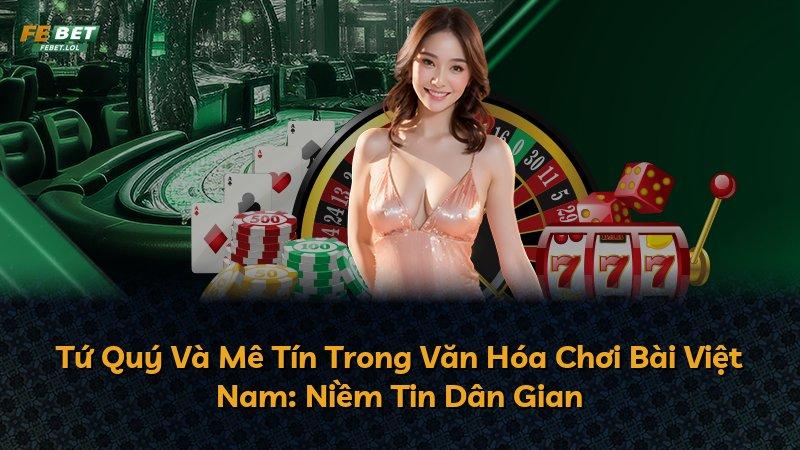 Tứ Quý Và Mê Tín Trong Văn Hóa Chơi Bài Việt Nam: Niềm Tin Dân Gian