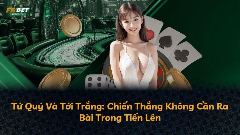 Tứ Quý Và Tới Trắng: Chiến Thắng Không Cần Ra Bài Trong Tiến Lên