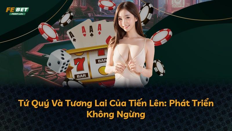 Tứ Quý Và Tương Lai Của Tiến Lên: Phát Triển Không Ngừng