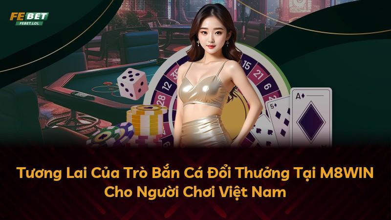 Tương Lai Của Trò Bắn Cá Đổi Thưởng Tại M8WIN Cho Người Chơi Việt Nam